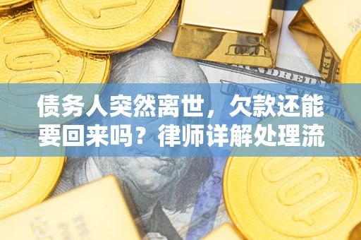武汉债务人突然离世，欠款还能要回来吗？律师详解处理流程