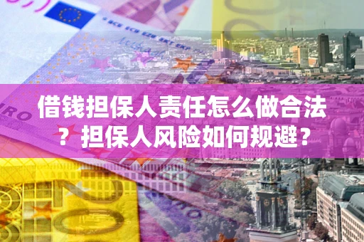 武汉借钱担保人责任怎么做合法？担保人风险如何规避？