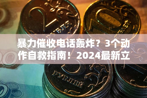 武汉暴力催收电话轰炸？3个动作自救指南！2024最新立案标准全解析