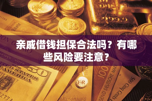 武汉亲戚借钱担保合法吗？有哪些风险要注意？
