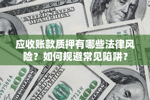 武汉应收账款质押有哪些法律风险？如何规避常见陷阱？