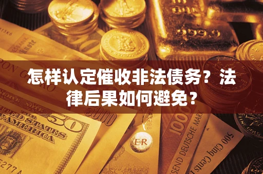 武汉怎样认定催收非法债务？法律后果如何避免？