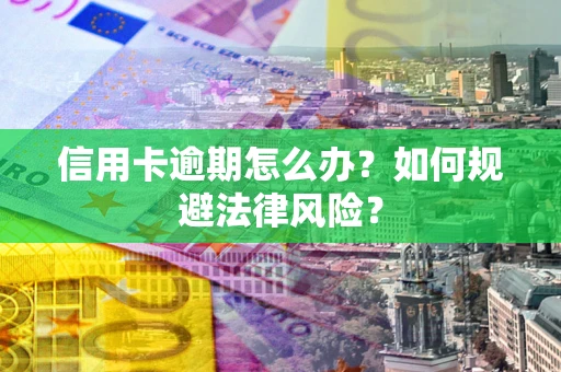 武汉信用卡逾期怎么办？如何规避法律风险？