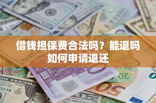 武汉借钱担保费合法吗？能退吗如何申请退还