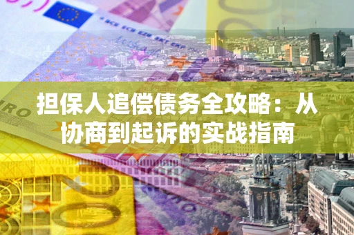 武汉担保人追偿债务全攻略:从协商到起诉的实战指南 武汉担保人追偿债务全攻略:从协商到起诉的实战指南