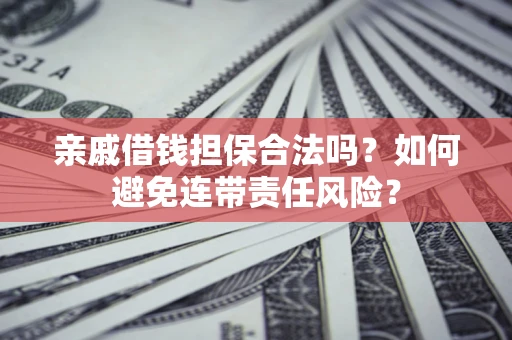 武汉亲戚借钱担保合法吗？如何避免连带责任风险？