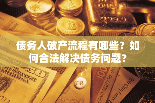 武汉债务人破产流程有哪些？如何合法解决债务问题？