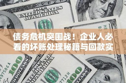 武汉债务危机突围战！企业人必看的坏账处理秘籍与回款实战指南