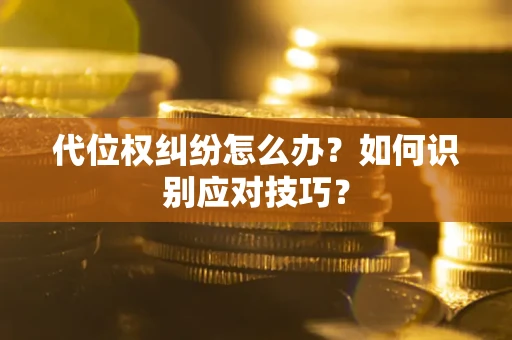 武汉代位权纠纷怎么办？如何识别应对技巧？