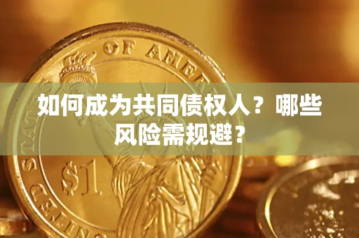 武汉如何成为共同债权人？哪些风险需规避？