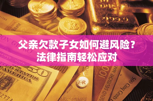 武汉父亲欠款子女如何避风险？法律指南轻松应对