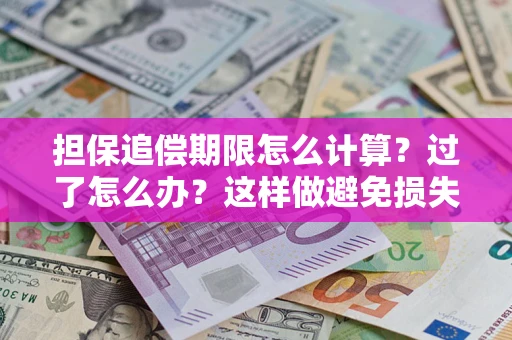 武汉担保追偿期限怎么计算？过了怎么办？这样做避免损失！