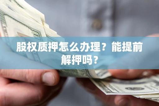 武汉股权质押怎么办理？能提前解押吗？