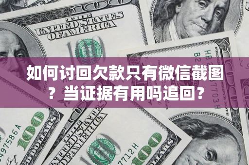 武汉如何讨回欠款只有微信截图？当证据有用吗追回？