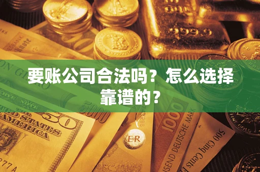武汉要账公司合法吗？怎么选择靠谱的？