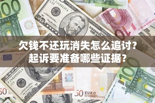 武汉欠钱不还玩消失怎么追讨？起诉要准备哪些证据？