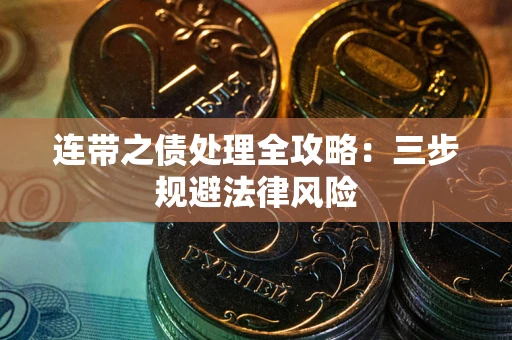 武汉连带之债处理全攻略：三步规避法律风险