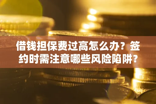 武汉借钱担保费过高怎么办？签约时需注意哪些风险陷阱？