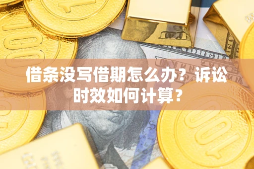武汉借条没写借期怎么办？诉讼时效如何计算？