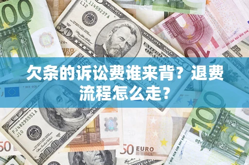 武汉欠条的诉讼费谁来背？退费流程怎么走？