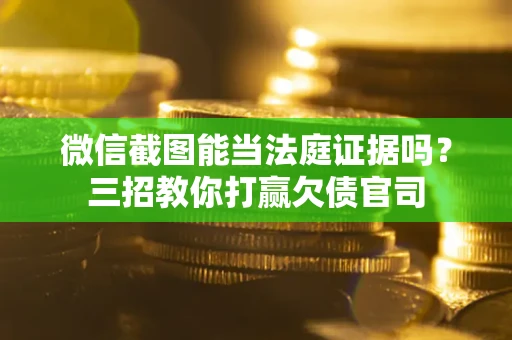 武汉微信截图能当法庭证据吗？三招教你打赢欠债官司