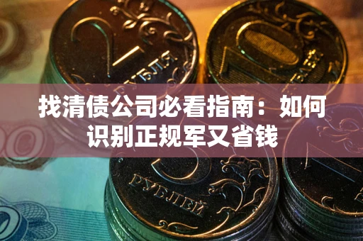 武汉找清债公司必看指南：如何识别正规军又省钱
