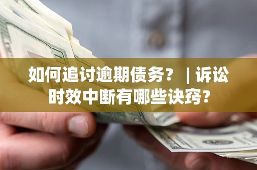 武汉如何追讨逾期债务？ | 诉讼时效中断有哪些诀窍？