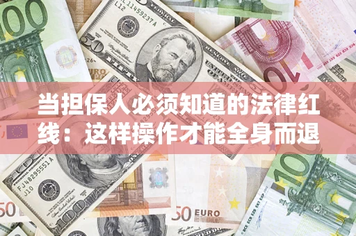 武汉当担保人必须知道的法律红线：这样操作才能全身而退