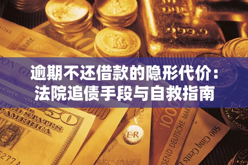 武汉逾期不还借款的隐形代价：法院追债手段与自救指南