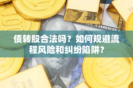 武汉债转股合法吗？如何规避流程风险和纠纷陷阱？