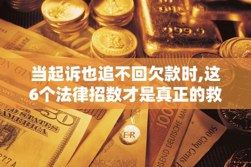 武汉当起诉也追不回欠款时,这6个法律招数才是真正的救命稻草