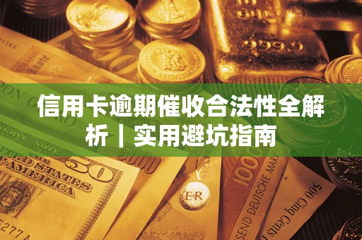 武汉信用卡逾期催收合法性全解析｜实用避坑指南