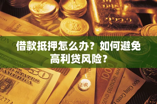 武汉借款抵押怎么办？如何避免高利贷风险？