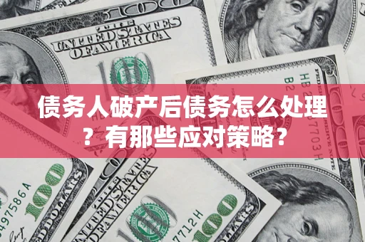 武汉债务人破产后债务怎么处理？有那些应对策略？