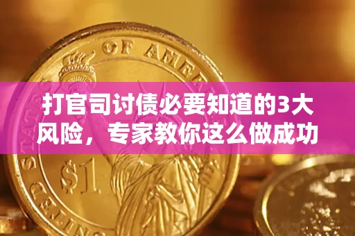 武汉打官司讨债必要知道的3大风险，专家教你这么做成功率飙升