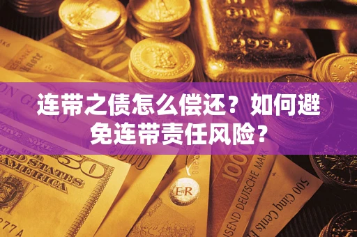 武汉连带之债怎么偿还？如何避免连带责任风险？