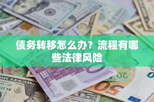 武汉债务转移怎么办？流程有哪些法律风险