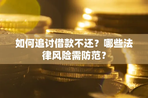 武汉如何追讨借款不还？哪些法律风险需防范？