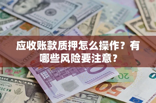 武汉应收账款质押怎么操作？有哪些风险要注意？