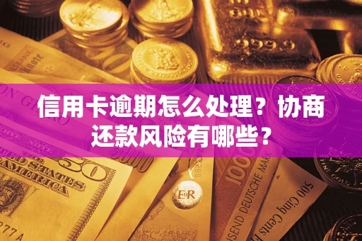 武汉信用卡逾期怎么处理？协商还款风险有哪些？